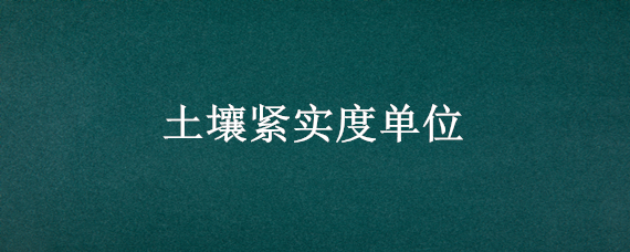 土壤紧实度单位 土壤坚实度一般为多少