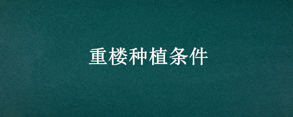 重楼种植条件（重楼种植条件气候）