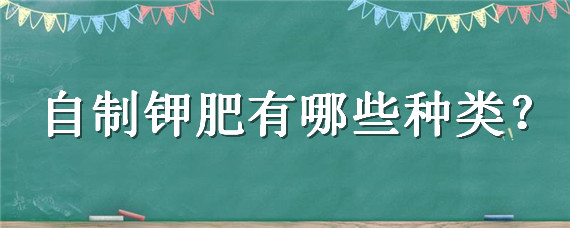 自制钾肥有哪些种类 家庭自制钾肥用什么原料