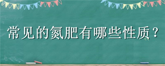 常见的氮肥有哪些性质（氮肥的种类和性质）