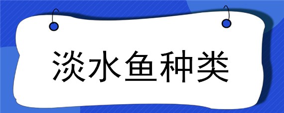 淡水鱼种类（淡水鱼种类大全图片 名称）