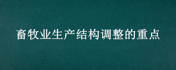 畜牧业生产结构调整的重点（畜牧业内部产业结构调整）