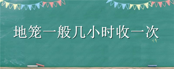 地笼一般几小时收一次 地笼两小时可以收吗