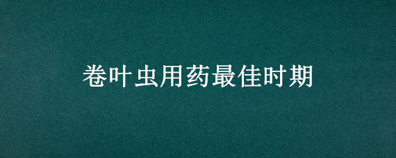 卷叶虫用药最佳时期 卷叶虫什么时间杀最好