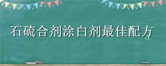 石硫合剂涂白剂最佳配方（石硫合剂涂白剂有哪些作用?）