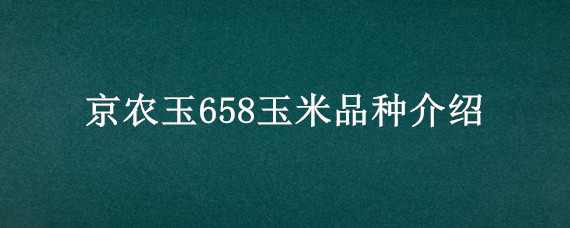 京农玉658玉米品种介绍 京农玉658玉米品种介绍裕丰288