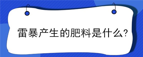 雷暴产生的肥料是什么? 雷暴产生的肥料是什么肥料