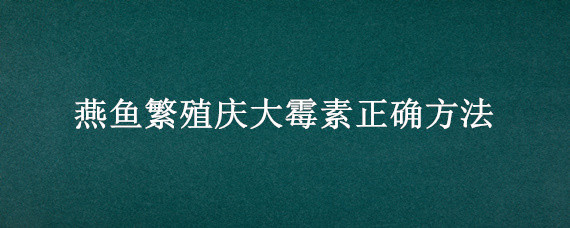 燕鱼繁殖庆大霉素正确方法 燕鱼繁殖放多少庆大霉素