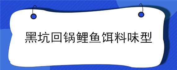 黑坑回锅鲤鱼饵料味型 黑坑钓鲤鱼饵料味型