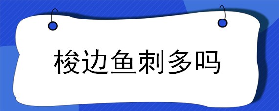 梭边鱼刺多吗（梭边鱼刺多吗口感怎么样）