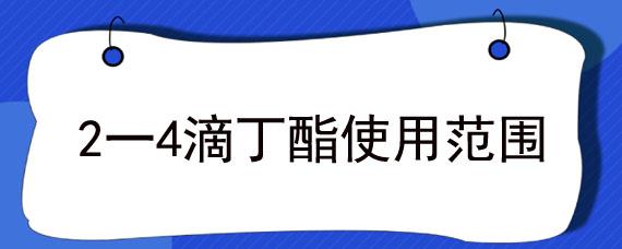 2一4滴丁酯使用范围 2.4滴丁酯的使用方法