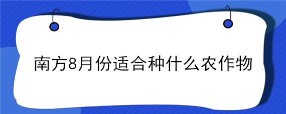 南方8月份适合种什么农作物（北方八月份种什么农作物）