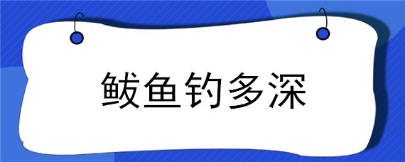 鲅鱼钓多深（鲅鱼钓多深水）