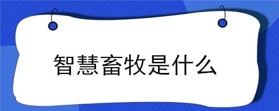 智慧畜牧是什么（智慧畜牧是什么?）