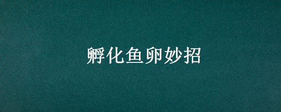 孵化鱼卵妙招 鱼卵孵化注意事项