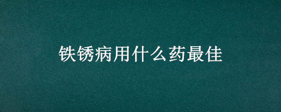 铁锈病用什么药最佳 铁锈病打什么药