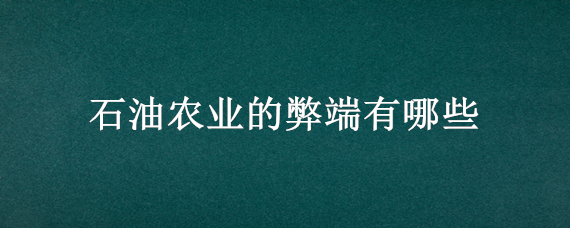 石油农业的弊端有哪些 石油农业对农业的影响