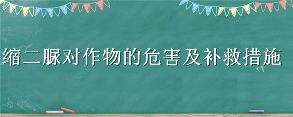 缩二脲对作物的危害及补救措施 缩二脲对作物有何影响