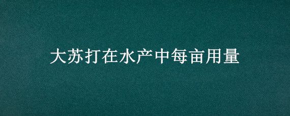 大苏打在水产中每亩用量 水产养殖中大苏打的用量