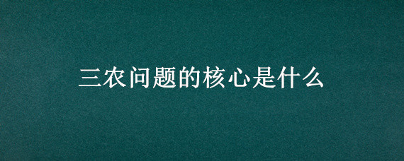 三农问题的核心是什么 为什么三农问题的核心是农民