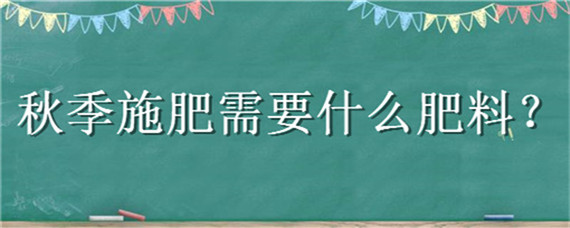 秋季施肥需要什么肥料（植物秋季施什么肥料）