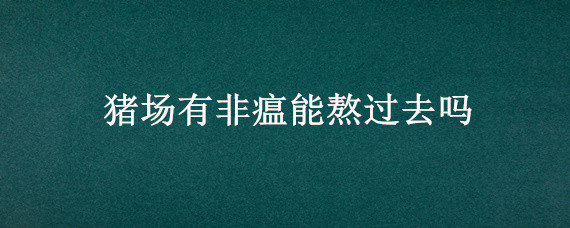 猪场有非瘟能熬过去吗 发生过非瘟的猪场以后还能养猪吗