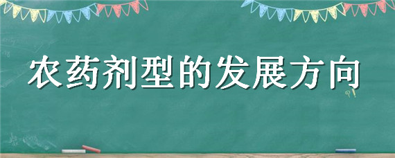 农药剂型的发展方向（符合现代农药发展方向的农药剂型有）