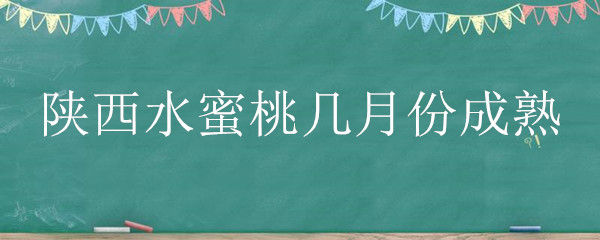 陕西水蜜桃几月份成熟 四川水蜜桃什么时候成熟