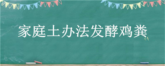 家庭土办法发酵鸡粪 有什么土办法发酵鸡粪