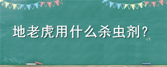 地老虎用什么杀虫剂（地老虎用什么药杀）