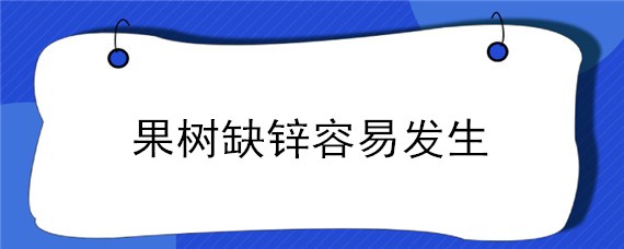 果树缺锌容易发生 果树缺锌症状