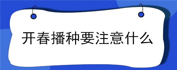 开春播种要注意什么 开春能播种什么