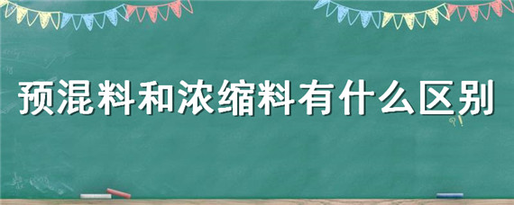 预混料和浓缩料有什么区别（是浓缩料好还是预混料好）