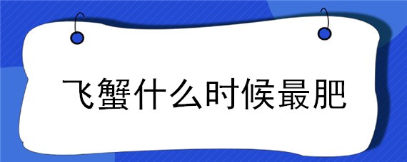 飞蟹什么时候最肥 东港飞蟹什么时候最肥