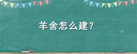 羊舍怎么建 羊舍怎么建便宜好用