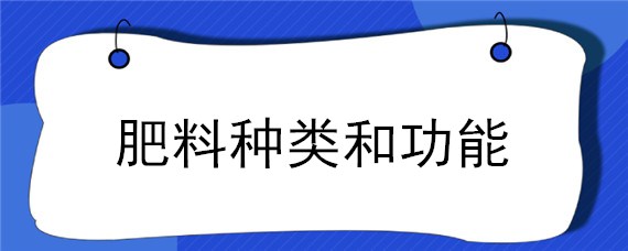 肥料种类和功能（功能性肥料的概念和种类）