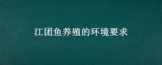 江团鱼养殖的环境要求（江团鱼饲养技术）