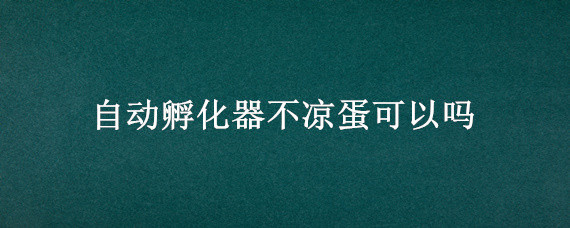 自动孵化器不凉蛋可以吗 自动孵化器需要凉蛋吗