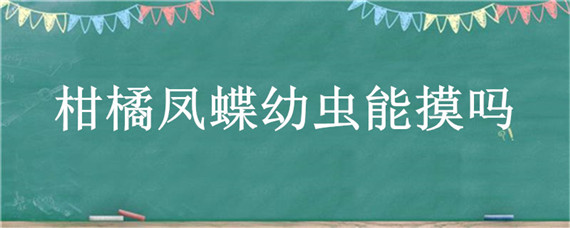 柑橘凤蝶幼虫能摸吗 柑橘凤蝶幼虫有什么用