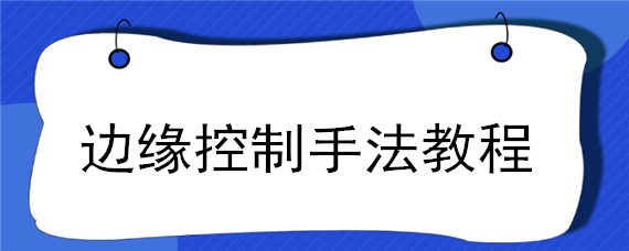 边缘控制手法教程 边缘控制手法技巧