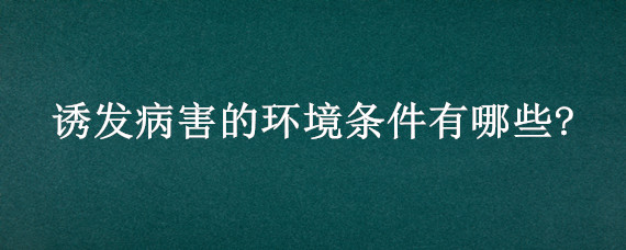 诱发病害的环境条件有哪些? 病害发生的条件