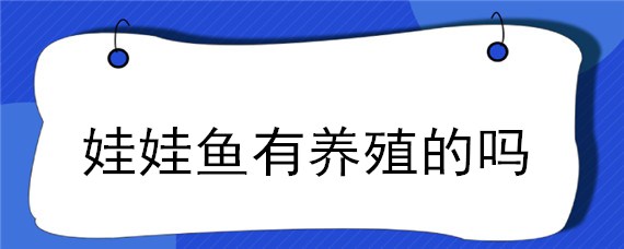 娃娃鱼有养殖的吗（娃娃鱼有家养的吗）