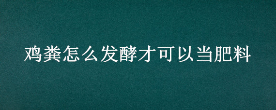 鸡粪怎么发酵才可以当肥料 发酵后的鸡粪怎样施肥