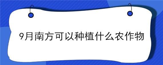 9月南方可以种植什么农作物 九月适合种植的农作物