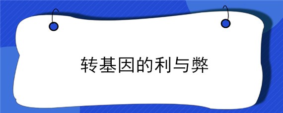 转基因的利与弊 转基因的利与弊作文