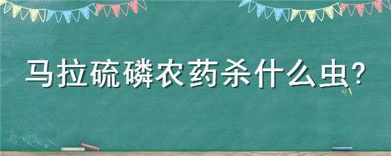 马拉硫磷农药杀什么虫（马拉辛硫磷能治什么虫）