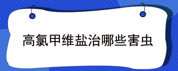 高氯甲维盐治哪些害虫（高氯甲维盐治哪些害虫对人安全期多少天）