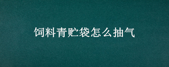 饲料青贮袋怎么抽气 青储饲料袋的使用方法