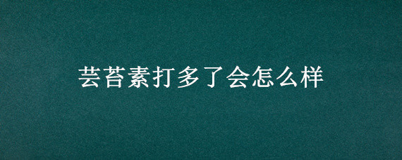 芸苔素打多了会怎么样 水稻芸苔素打多了会怎么样