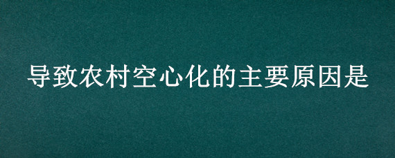 导致农村空心化的主要原因是 不属于农村空心化带来的后果是